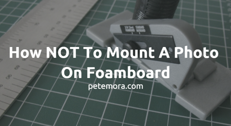 How NOT To Mount A Photo On Foamboard
